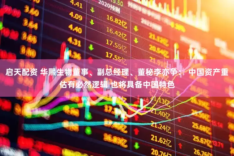 启天配资 华熙生物董事、副总经理、董秘李亦争： 中国资产重估有必然逻辑 也将具备中国特色