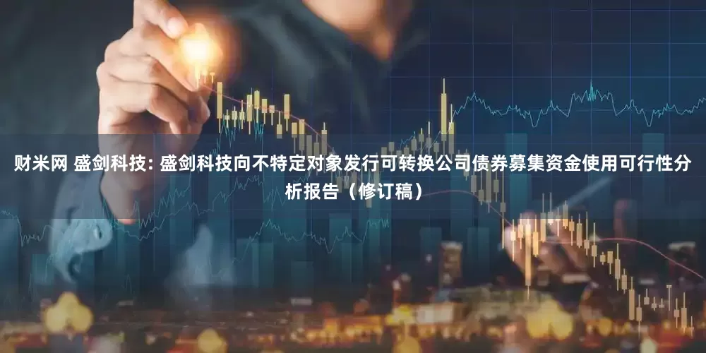 财米网 盛剑科技: 盛剑科技向不特定对象发行可转换公司债券募集资金使用可行性分析报告（修订稿）