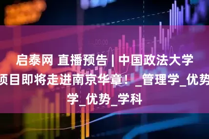启泰网 直播预告 | 中国政法大学MBA项目即将走进南京华章！_管理学_优势_学科