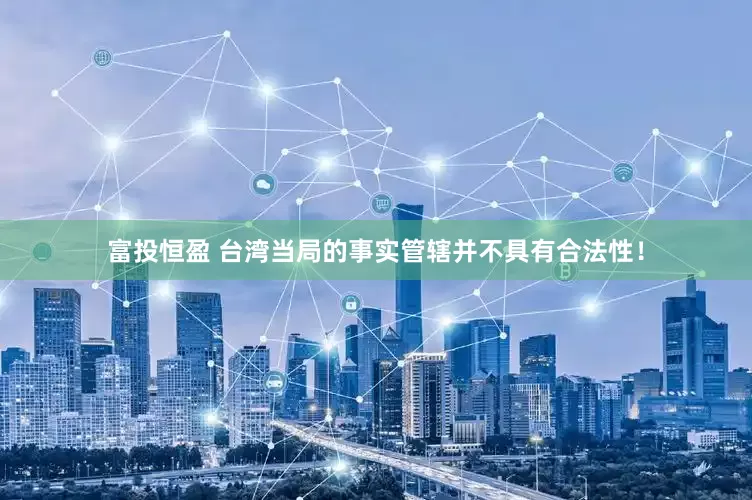 富投恒盈 台湾当局的事实管辖并不具有合法性！