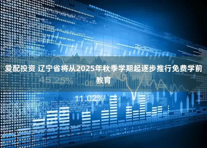 爱配投资 辽宁省将从2025年秋季学期起逐步推行免费学前教育