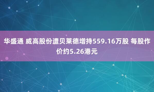 华盛通 威高股份遭贝莱德增持559.16万股 每股作价约5.26港元
