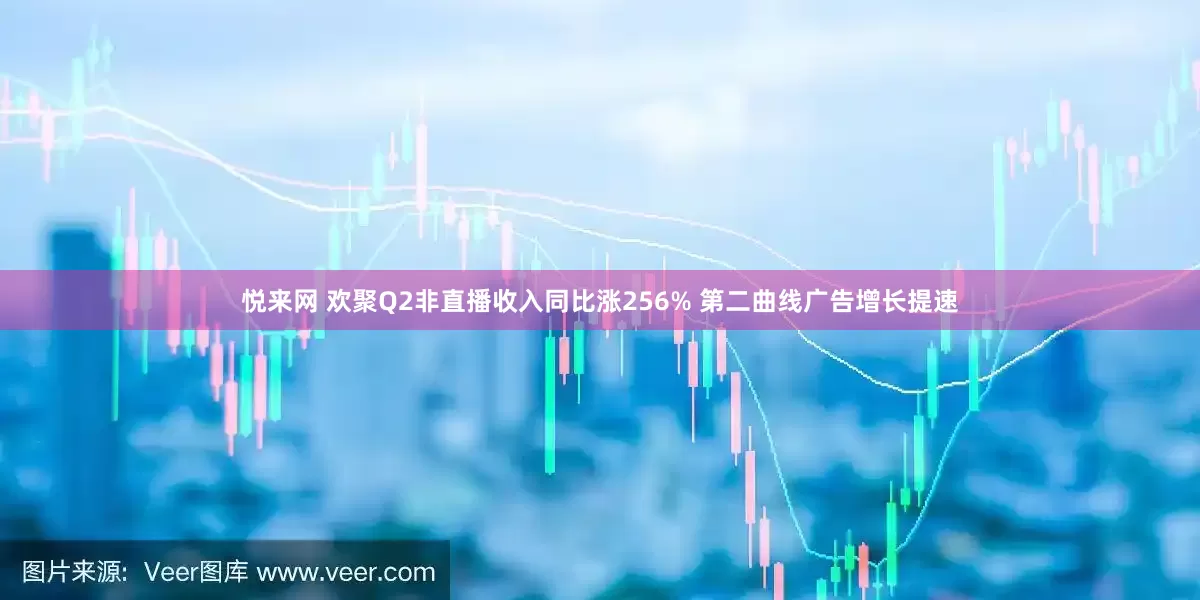 悦来网 欢聚Q2非直播收入同比涨256% 第二曲线广告增长提速