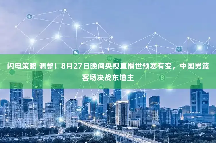 闪电策略 调整！8月27日晚间央视直播世预赛有变，中国男篮客场决战东道主