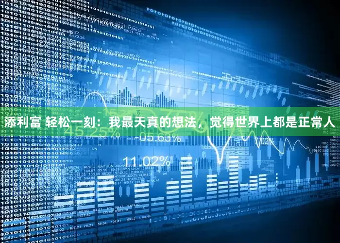 添利富 轻松一刻：我最天真的想法，觉得世界上都是正常人